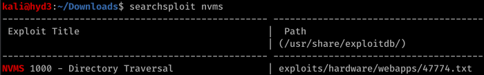 kaliöhyd3 . —"Downloads$ searchsploit nvms 
Exploit Title 
NVMS 
løøø - 
Directory 
Traversal 
Path 
(/usr/share/exploi tdb/) 
exploi ts/hardware/webapps/47774. txt 
