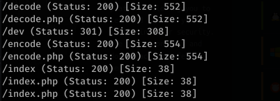 (decode (Status: 200) [Size: 552] 
/decode.php (Status: 200) [Size: 552] 
(dev (Status: 301) [Size: 308] 
(encode (Status: 200) [Size: 554] 
(encode. php (Status: 200) [Size: 
554] 
/ index (Status: 200) [Size: 38] 
/ index.php (Status: 200) [Size: 
38] 
/ index.php (Status: 200) [Size: 38] 
