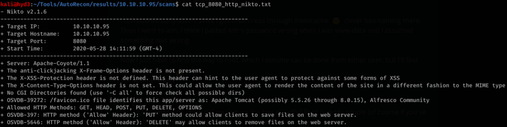 kalijhyd3 . —/TooIs/AutoRecon/resuIts/1ø.1ø.1ø.95/scans$ cat tcp_8Ø8Ø_http_nikto.txt 
- Nikto v2.1.6 
Target IP: 
Target Hostname: 
Target Port: 
Start Time: 
10.10.10.95 
10. 10.10.95 
8080 
2020-05-28 14:11:59 (GMT-4) 
Server: Apache-coyote/ 1.1 
The anti-clickjacking X-Frame-Options header is not present. 
The X-XSS-Protection header is not defined. This header can hint to the user agent to protect against some forms of XSS 
The X-Content-Type-Options header is not set. This could allow the user agent to render 
the content of the site in a different fashion to the MIME type 
No CGI Directories found (use '-C all' to force check all possible dirs) 
OSVDB-39272: /favicon.ico file identifies this app/server as: Apache Tomcat (possibly 5.5.26 through 8.0.15), Alfresco Community 
Allowed HTTP Methods: GET, HEAD, POST, PUT, DELETE, OPTIONS 
OSVDB-397: HTTP method ( 'Allow' Header): 'PUT' method could allow clients to save files 
on the web server. 
OSVDB-5646: HTTP method ( 'Allow' Header): 'DELETE' may allow clients to remove files on 
the web server. 